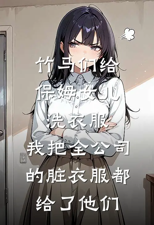 竹马们给保姆女儿洗衣服，我把全公司的脏衣服都给了他们
