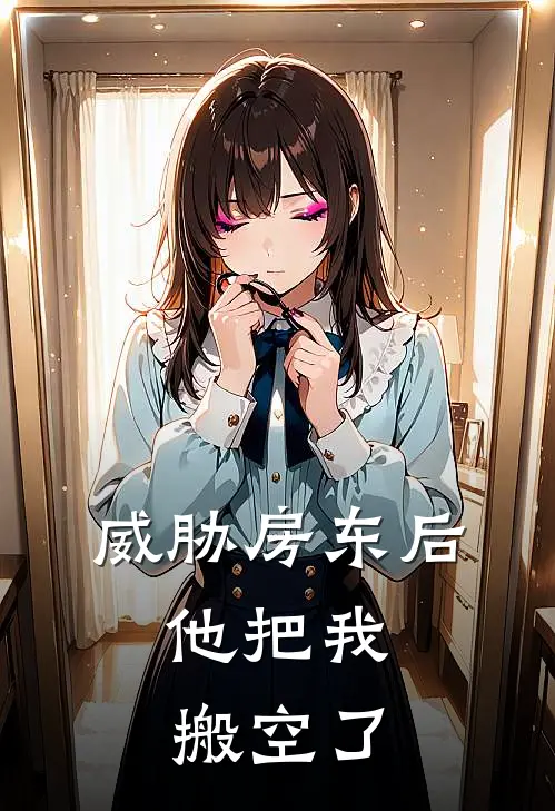 威胁房东后，他把我搬空了(楼王顾屿)免费阅读完整版小说_完结免费小说威胁房东后，他把我搬空了(楼王顾屿)