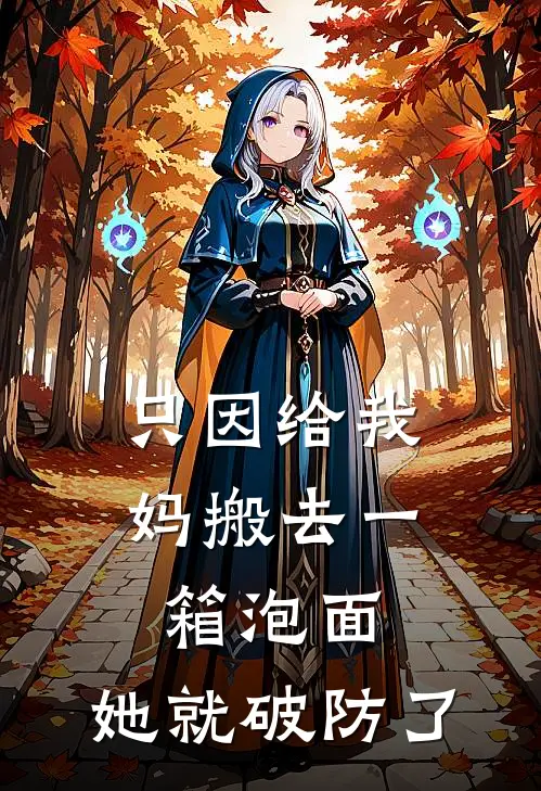 只因给我妈搬去一箱泡面，她就破防了(韩支竹孟美荣)小说完整版_完结好看小说只因给我妈搬去一箱泡面，她就破防了韩支竹孟美荣