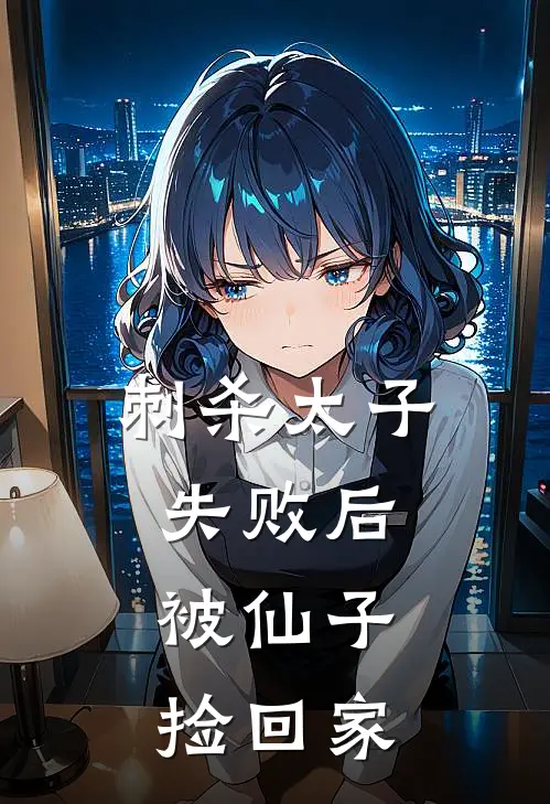 刺杀太子失败后，被仙子捡回家