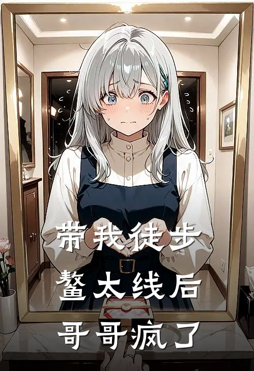 带我徒步鳌太线后，哥哥疯了(徐悠悠聿哥)完结小说_热门小说推荐带我徒步鳌太线后，哥哥疯了徐悠悠聿哥