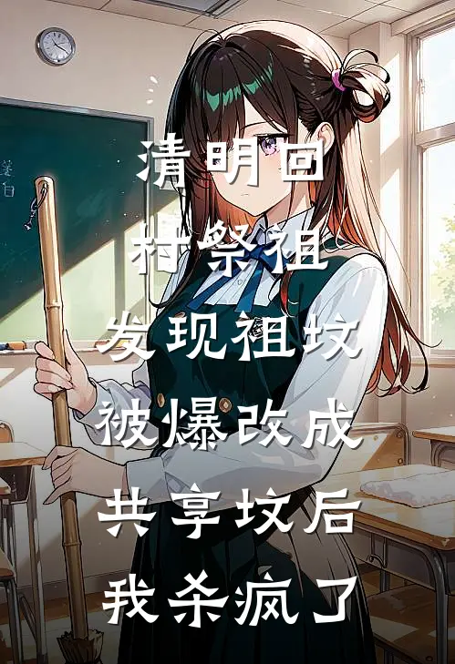 清明回村祭祖，发现祖坟被爆改成共享坟后，我杀疯了佚名佚名推荐完结小说_免费阅读清明回村祭祖，发现祖坟被爆改成共享坟后，我杀疯了(佚名佚名)