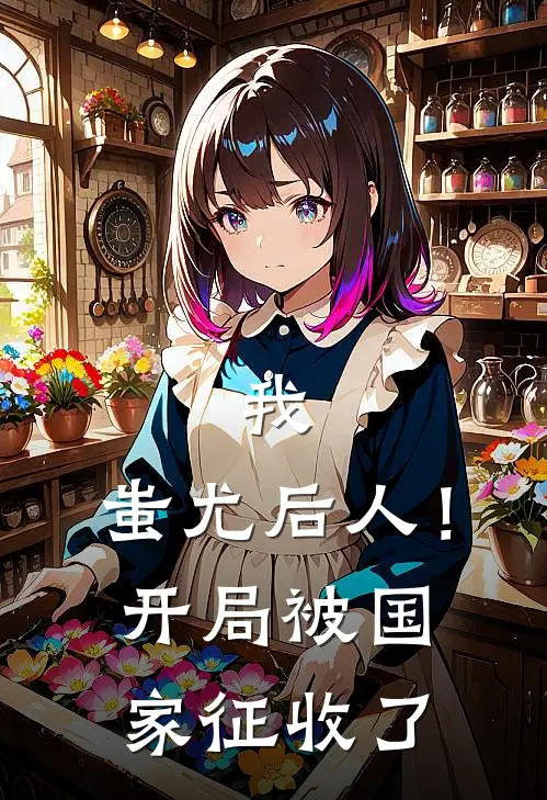 我，蚩尤后人！开局被国家征收了