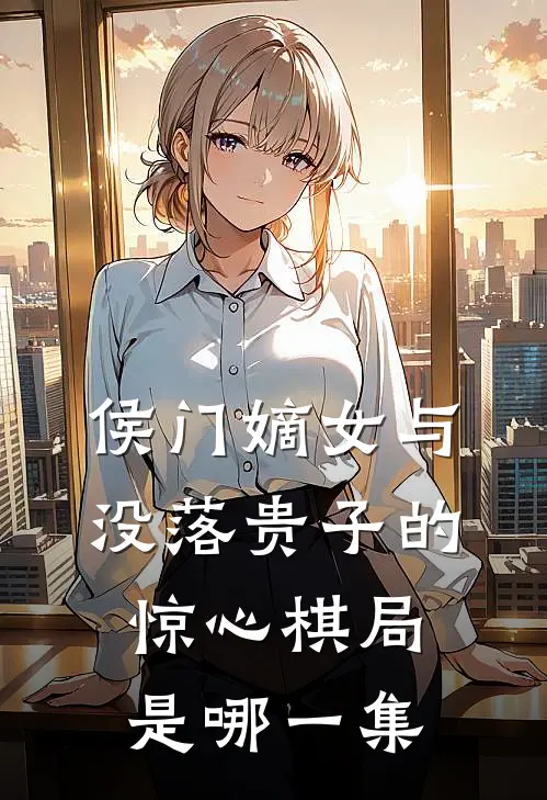 侯门嫡女与没落贵子的惊心棋局是哪一集
