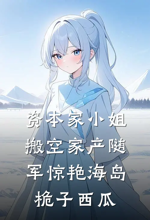 资本家小姐搬空家产随军惊艳海岛桅子西瓜