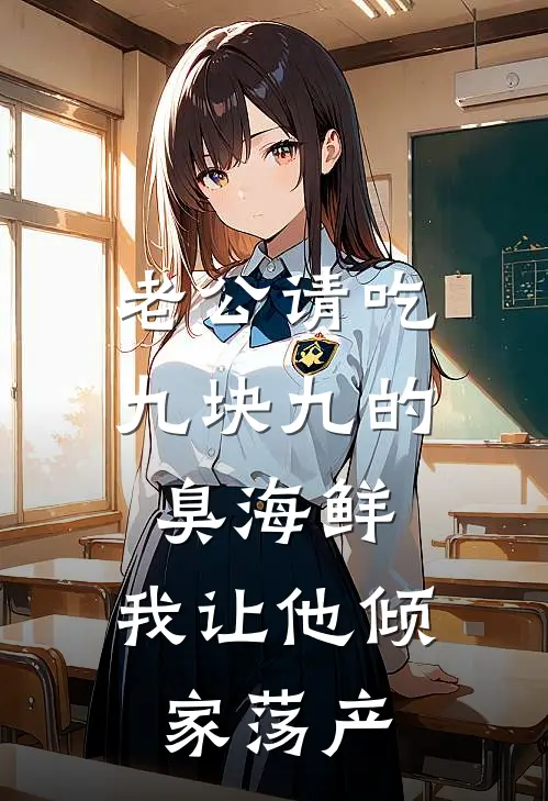 老公请吃九块九的臭海鲜，我让他倾家荡产全文免费阅读无弹窗大结局_老公请吃九块九的臭海鲜，我让他倾家荡产（孙禹成马仕）小说免费阅读大结局