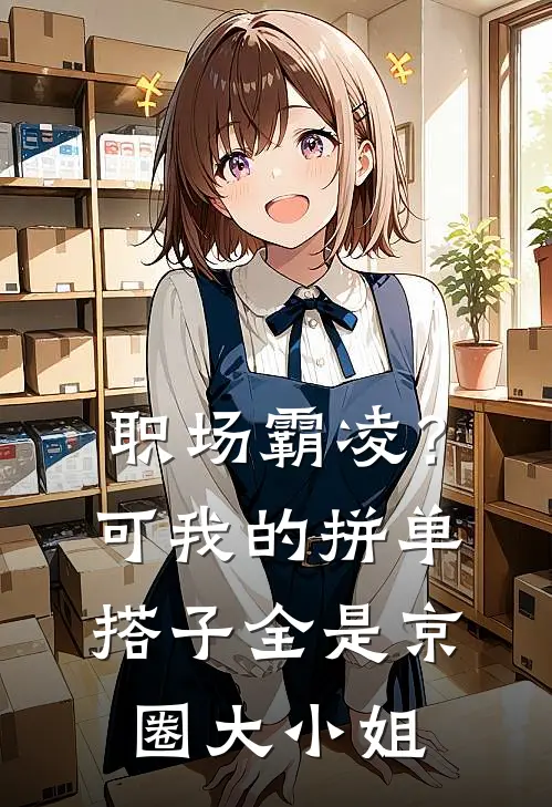 职场霸凌？可我的拼单搭子全是京圈大小姐(周晴王强)网络热门小说_最新章节列表职场霸凌？可我的拼单搭子全是京圈大小姐(周晴王强)