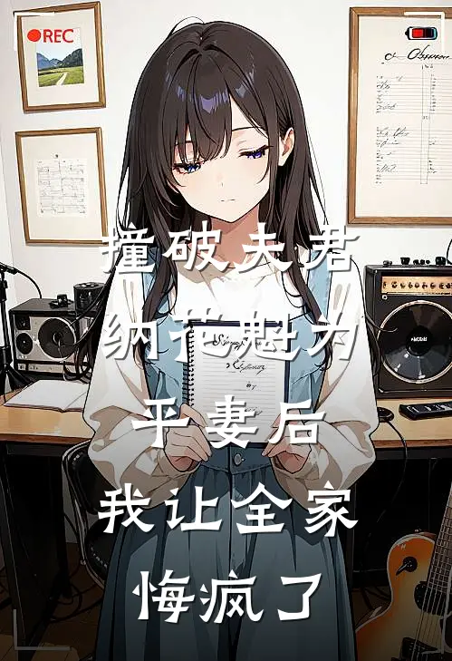 撞破夫君纳花魁为平妻后，我让全家悔疯了(周从瑾花魁)好看的小说推荐完结_完本小说撞破夫君纳花魁为平妻后，我让全家悔疯了周从瑾花魁