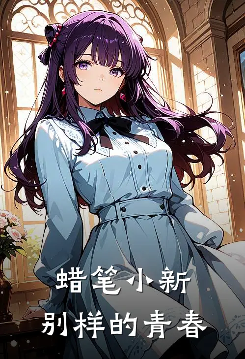 蜡笔小新：别样的青春全文免费阅读无弹窗大结局_蜡笔小新：别样的青春（广志小川）最新小说