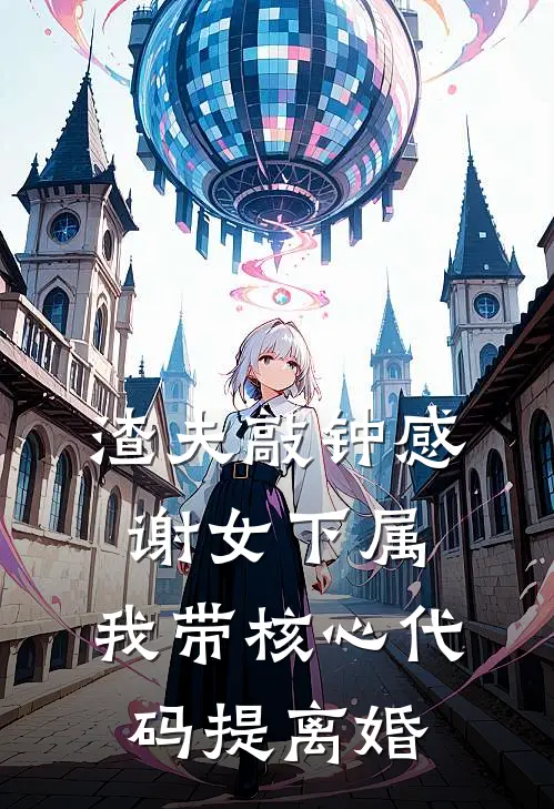 渣夫敲钟感谢女下属，我带核心代码提离婚