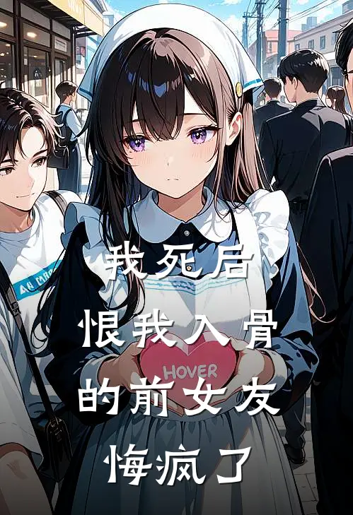 我死后，恨我入骨的前女友悔疯了