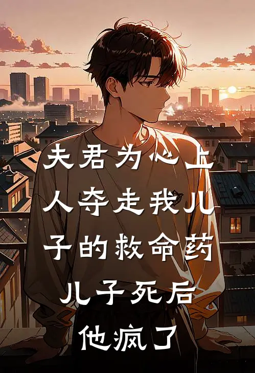 夫君为心上人夺走我儿子的救命药，儿子死后他疯了楚珺谢凛完本小说推荐_免费小说全文阅读夫君为心上人夺走我儿子的救命药，儿子死后他疯了楚珺谢凛