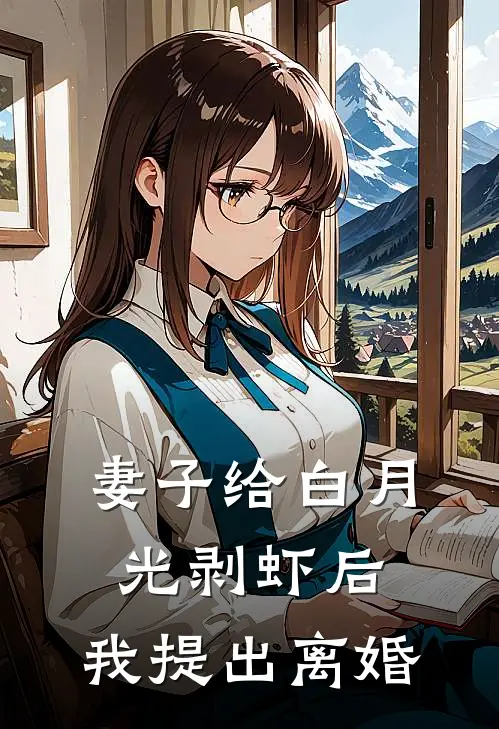 妻子给白月光剥虾后，我提出离婚江振林静已完结小说_最新章节列表妻子给白月光剥虾后，我提出离婚(江振林静)