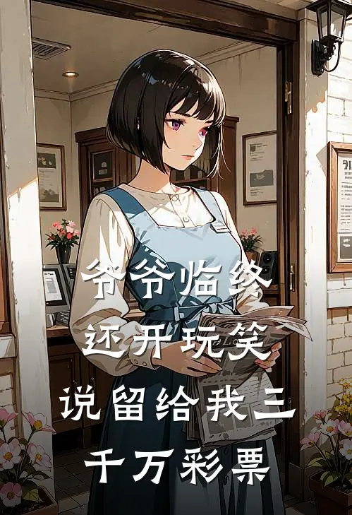 爷爷临终还开玩笑，说留给我三千万彩票