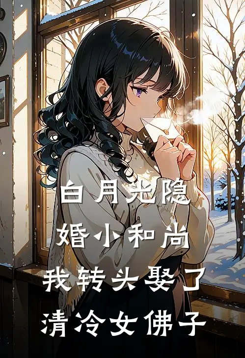 白月光隐婚小和尚，我转头娶了清冷女佛子顾娇娇知彦免费小说全集_免费阅读无弹窗白月光隐婚小和尚，我转头娶了清冷女佛子顾娇娇知彦